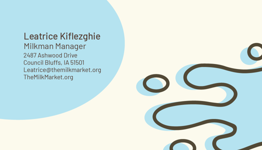 This is the front side of a business card mockup. The background is off-white
			in color, with splotches of blue on top of it. On the top left is a large 
			blue splotch with dark brown text in it, which reads as follows: Leatrice
			Kiflezghie Milkman Manager 2487 Ashwood Drive Council Bluffs, IA 51501
			Leatrice@themilkmarket.com TheMilkMarket.org